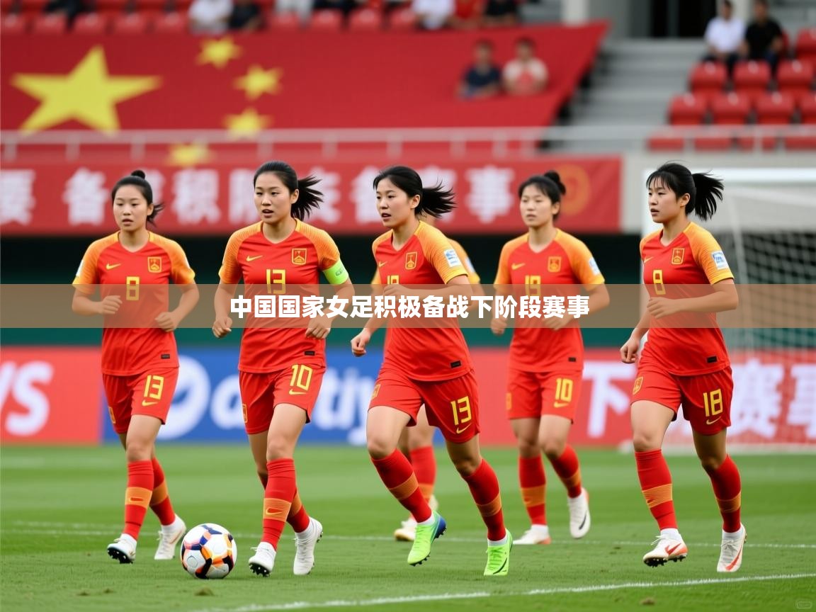 2025米兰体育官网中国国家女足积极备战下阶段赛事