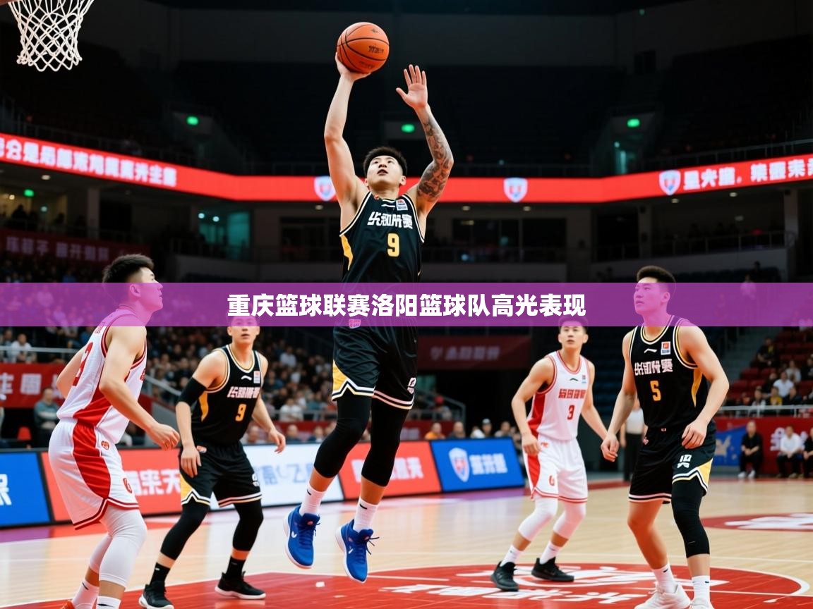 2025米兰体育网址重庆篮球联赛洛阳篮球队高光表现