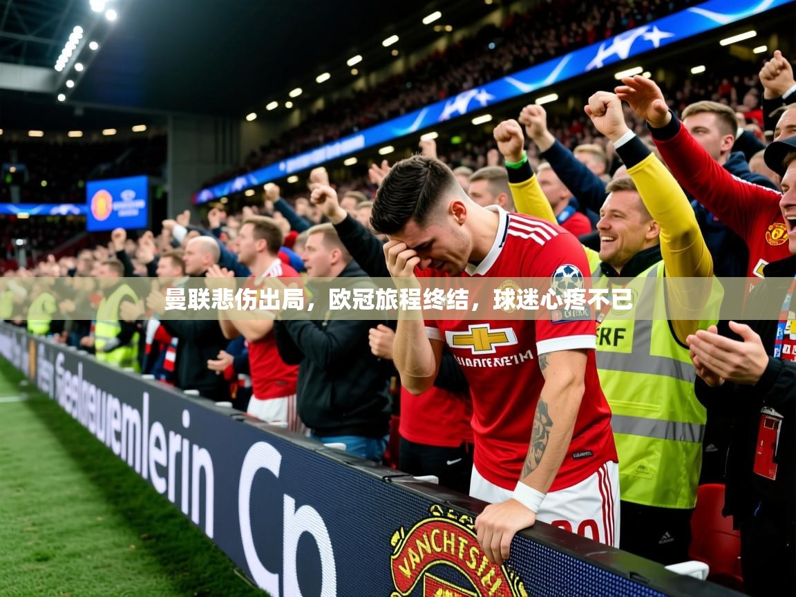 2025米兰体育app下载曼联悲伤出局，欧冠旅程终结，球迷心疼不已