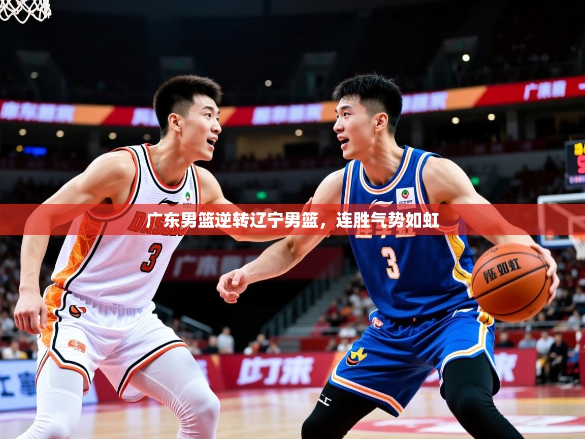2025米兰体育平台登录入口广东男篮逆转辽宁男篮,连胜气势如虹