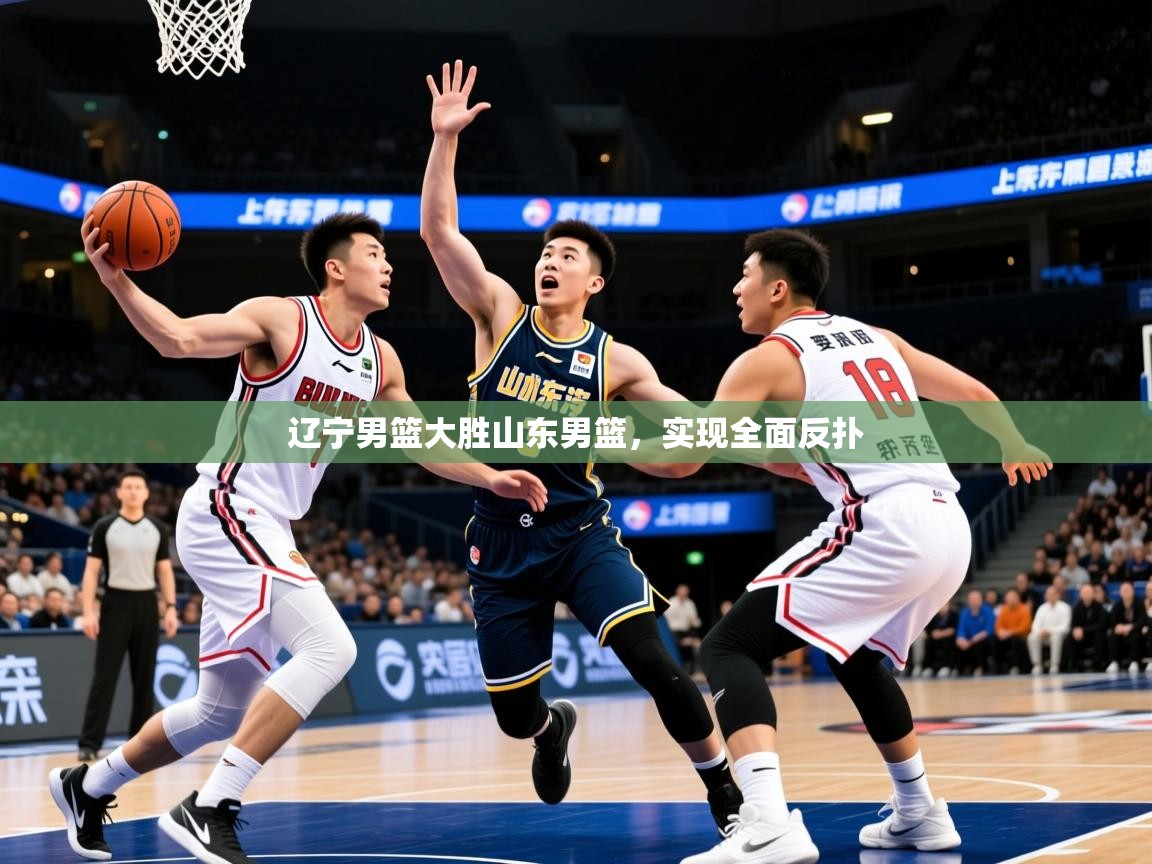 2025米兰体育是正规的吗辽宁男篮大胜山东男篮,实现全面反扑