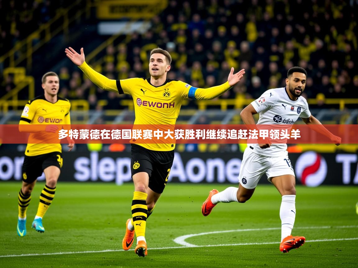 2025米兰体育app官网登录多特蒙德在德国联赛中大获胜利继续追赶法甲领头羊