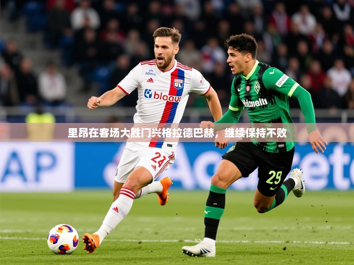 2025米兰体育下载里昂在客场大胜门兴格拉德巴赫，继续保持不败