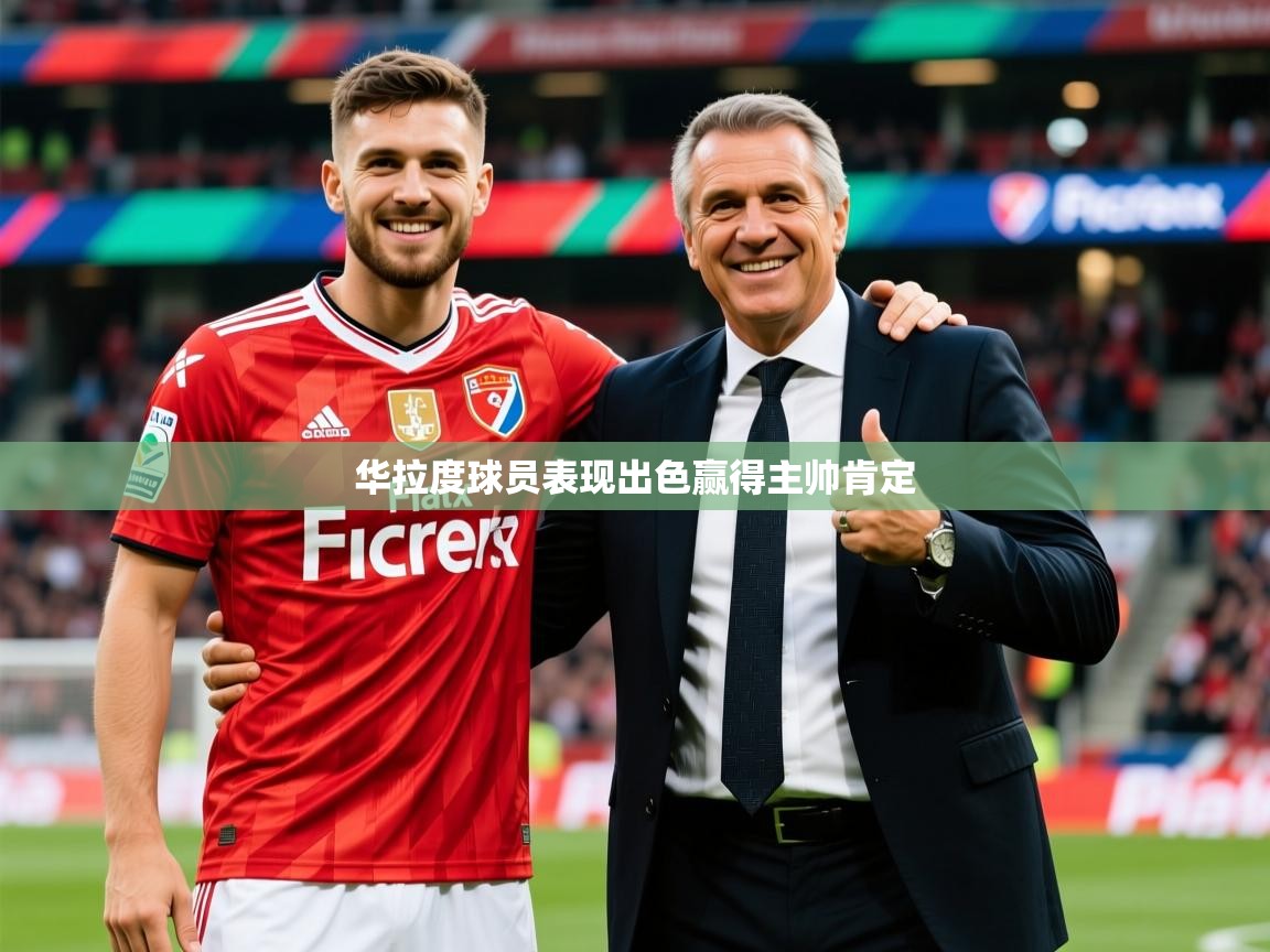2025米兰体育直播华拉度球员表现出色赢得主帅肯定