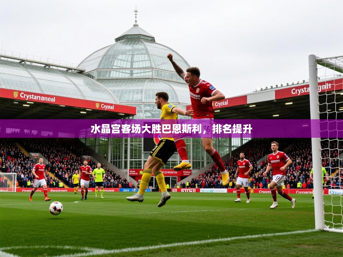 2025米兰体育app水晶宫客场大胜巴恩斯利，排名提升