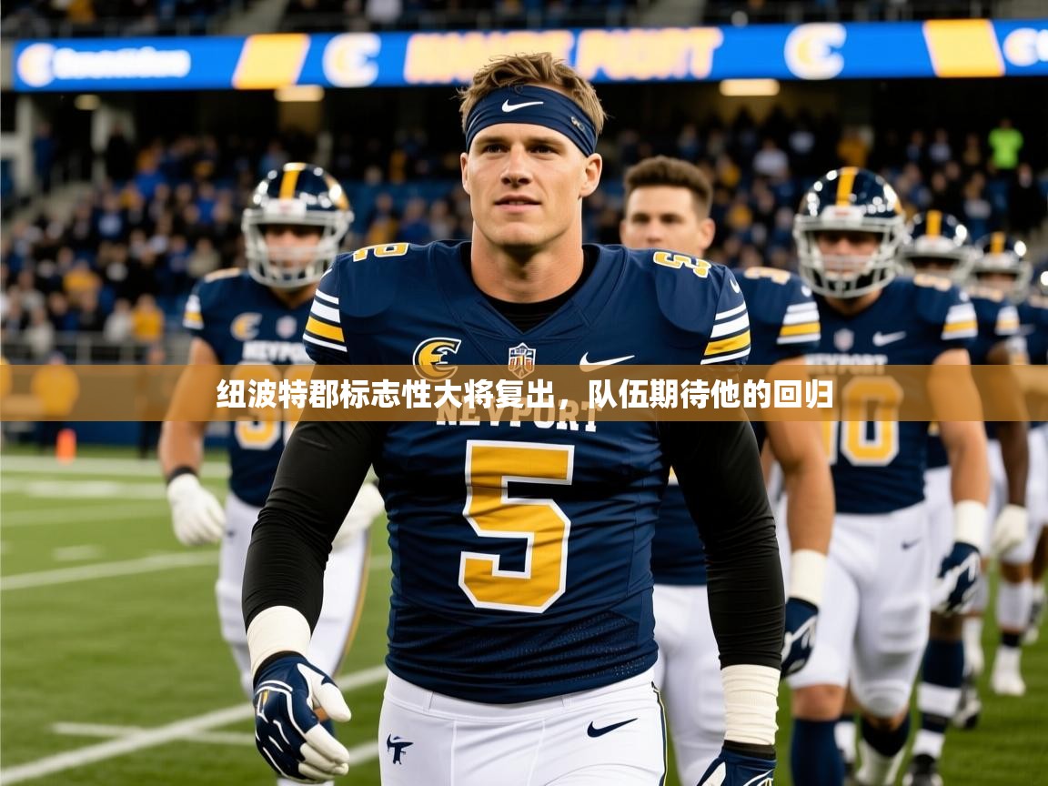 2025米兰体育app官网下载纽波特郡标志性大将复出，队伍期待他的回归