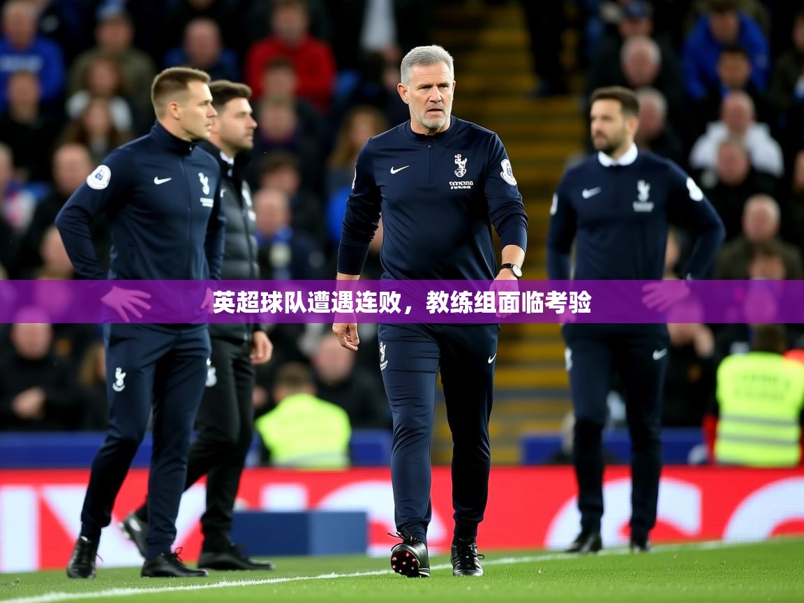 2025米兰体育电脑版官网英超球队遭遇连败，教练组面临考验