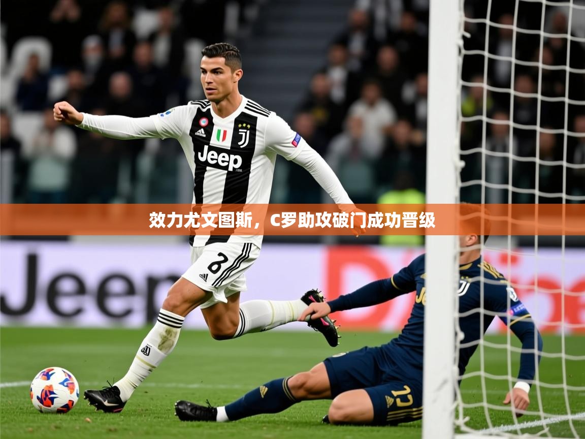 2025米兰体育是正规的吗效力尤文图斯，C罗助攻破门成功晋级