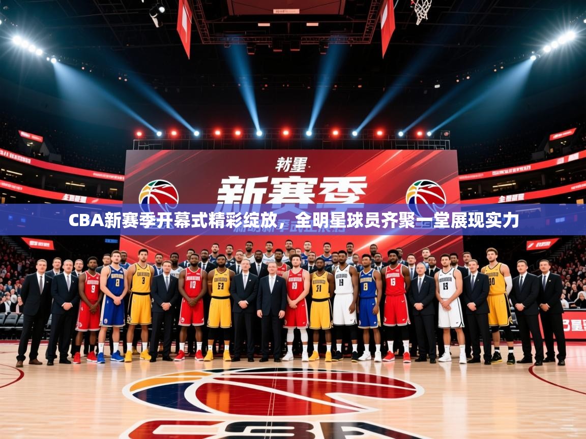 2025米兰体育官网网页版CBA新赛季开幕式精彩绽放，全明星球员齐聚一堂展现实力