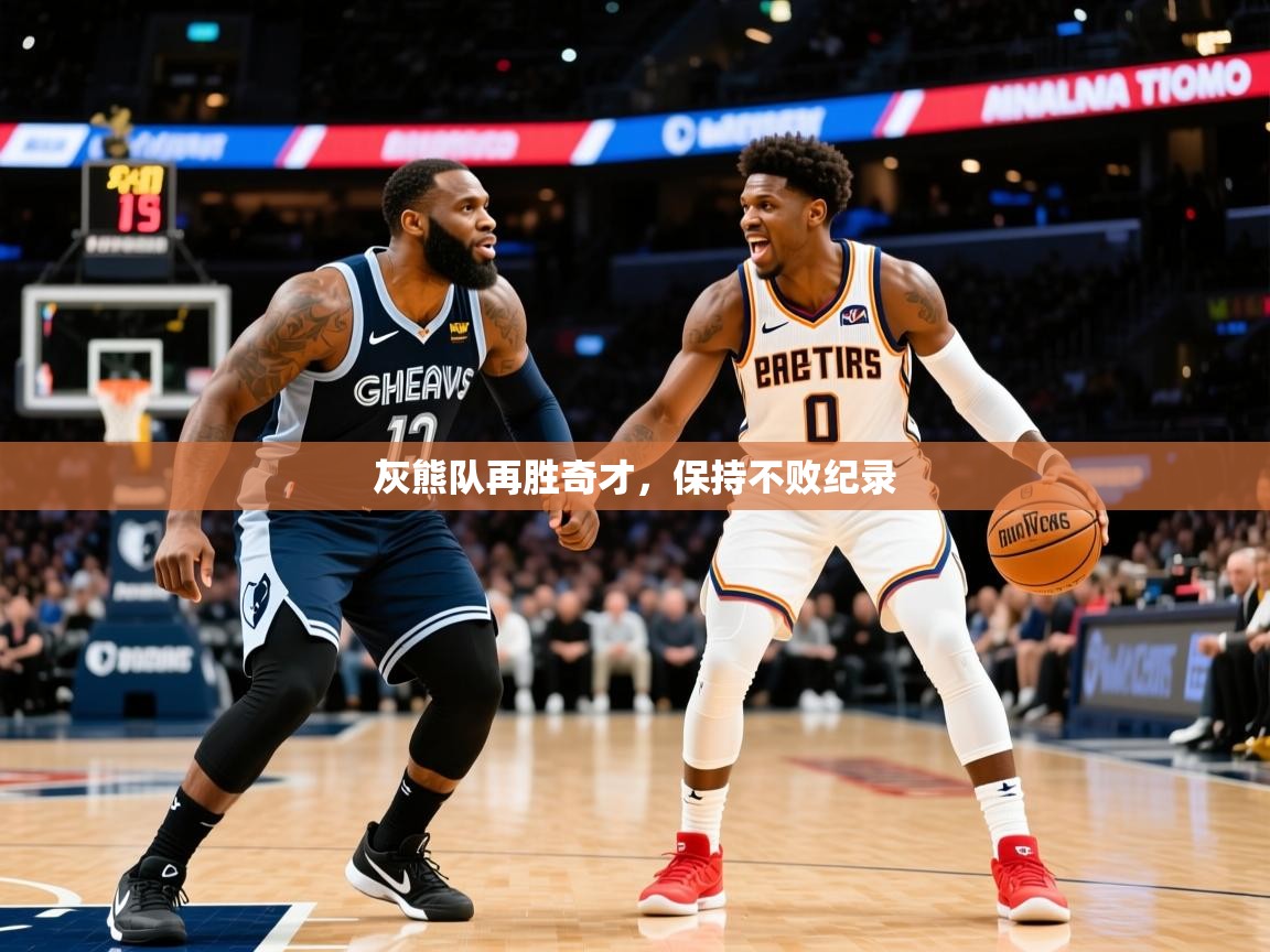 2025米兰体育官方有实力灰熊队再胜奇才,保持不败纪录