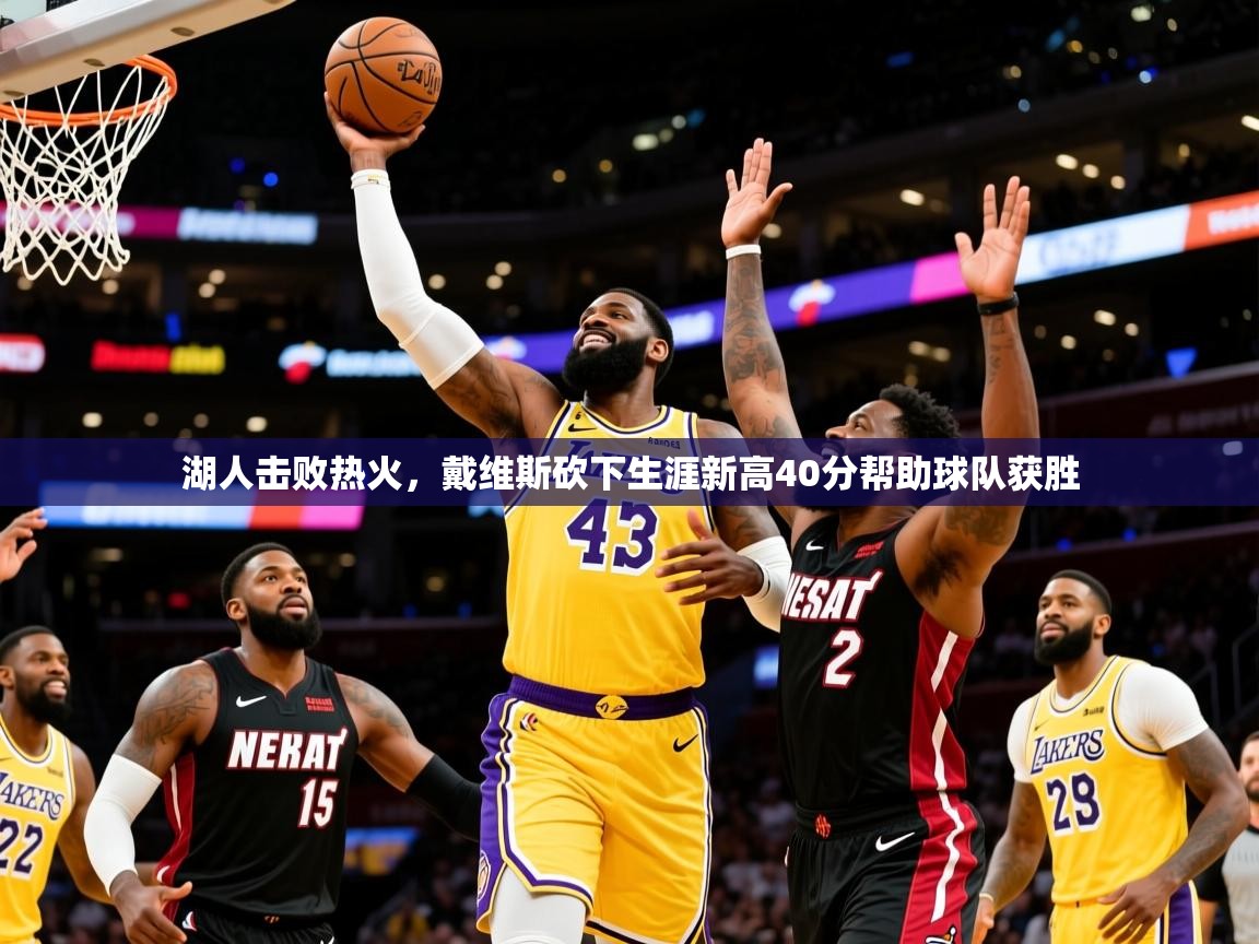 2025米兰体育在线湖人击败热火,戴维斯砍下生涯新高40分帮助球队获胜