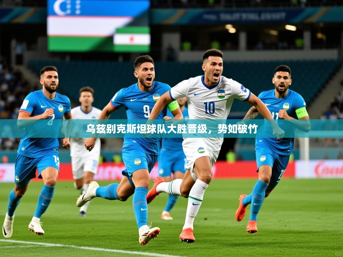 2025米兰体育app下载乌兹别克斯坦球队大胜晋级,势如破竹