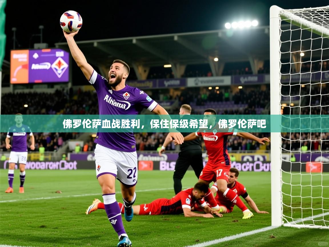 2025米兰体育app佛罗伦萨血战胜利,保住保级希望,佛罗伦萨吧
