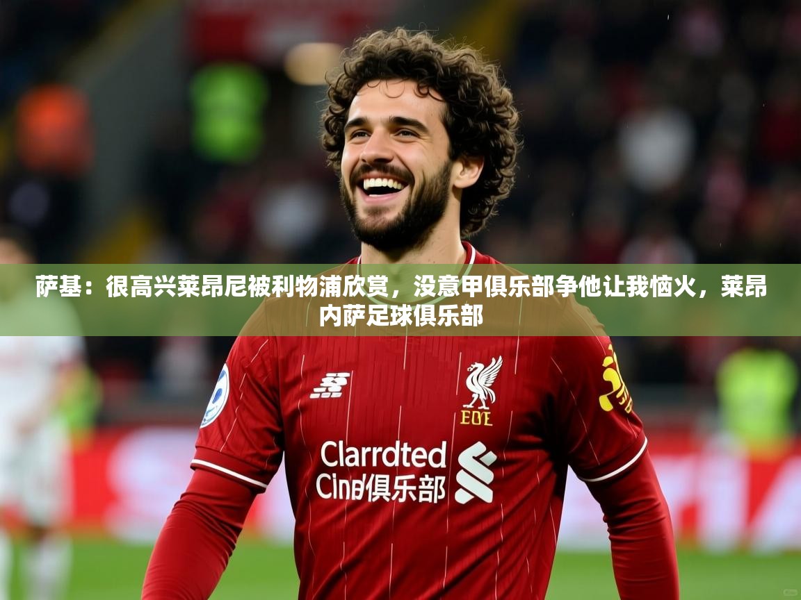 2025米兰体育萨基:很高兴莱昂尼被利物浦欣赏,没意甲俱乐部争他让我恼火,莱昂内萨足球俱乐部