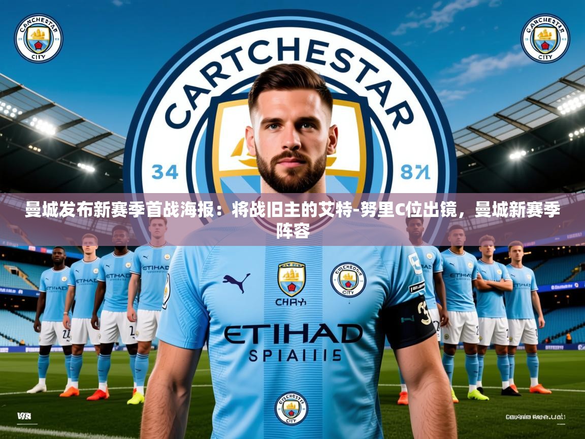 2025米兰体育是正规的吗曼城发布新赛季首战海报:将战旧主的艾特-努里C位出镜,曼城新赛季阵容