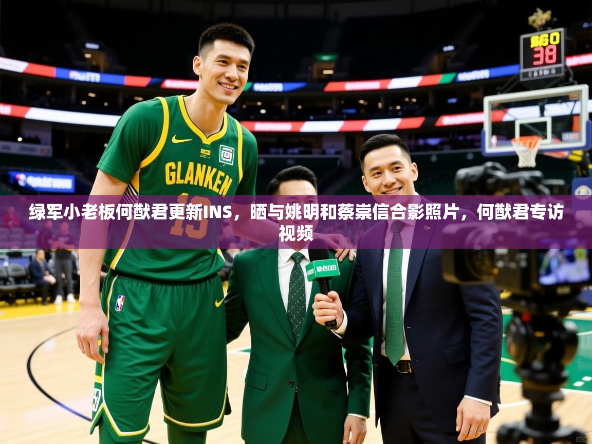 2025米兰体育app官网登录绿军小老板何猷君更新INS,晒与姚明和蔡崇信合影照片,何猷君专访视频