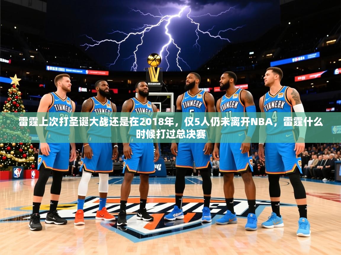 2025米兰体育官网网页版雷霆上次打圣诞大战还是在2018年,仅5人仍未离开NBA,雷霆什么时候打过总决赛