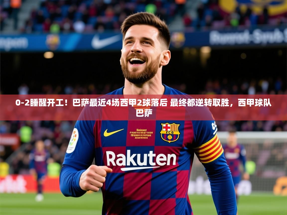 2025米兰体育官网0-2睡醒开工!巴萨最近4场西甲2球落后 最终都逆转取胜,西甲球队巴萨
