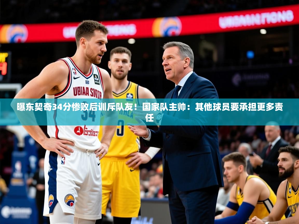 2025米兰体育app官网入口曝东契奇34分惨败后训斥队友!国家队主帅:其他球员要承担更多责任