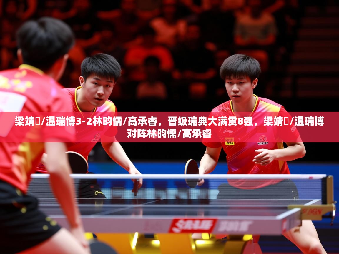 2025米兰体育官网入口梁靖崑/温瑞博3-2林昀儒/高承睿，晋级瑞典大满贯8强，梁靖崑/温瑞博对阵林昀儒/高承睿
