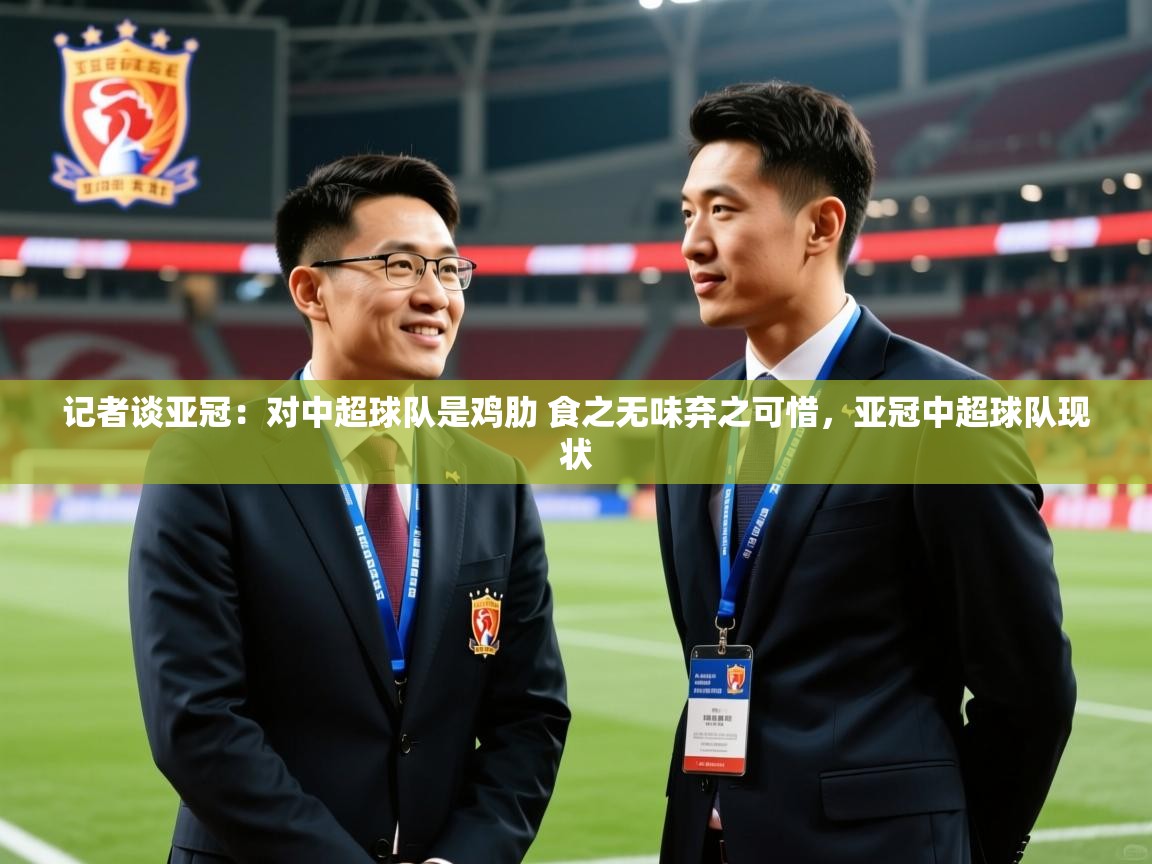 2025米兰体育网址记者谈亚冠：对中超球队是鸡肋 食之无味弃之可惜，亚冠中超球队现状
