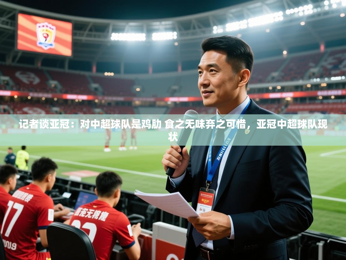 2025米兰体育网址记者谈亚冠:对中超球队是鸡肋 食之无味弃之可惜,亚冠中超球队现状 第3张