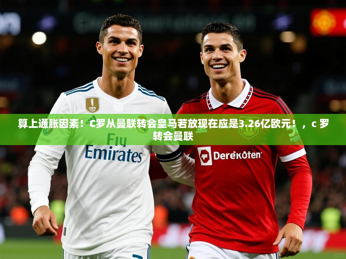 2025米兰体育平台算上通胀因素！C罗从曼联转会皇马若放现在应是3.26亿欧元！，c 罗转会曼联