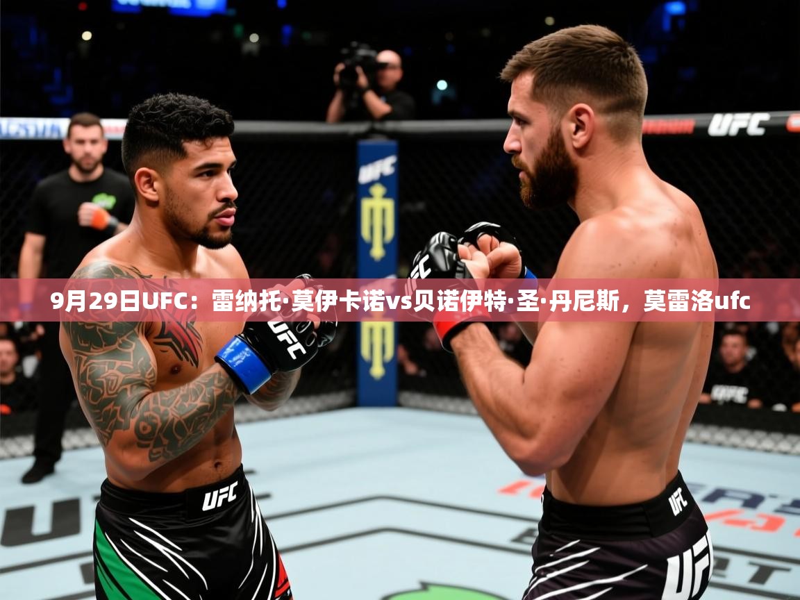 2025米兰体育官网网页版网页9月29日UFC：雷纳托·莫伊卡诺vs贝诺伊特·圣·丹尼斯，莫雷洛ufc