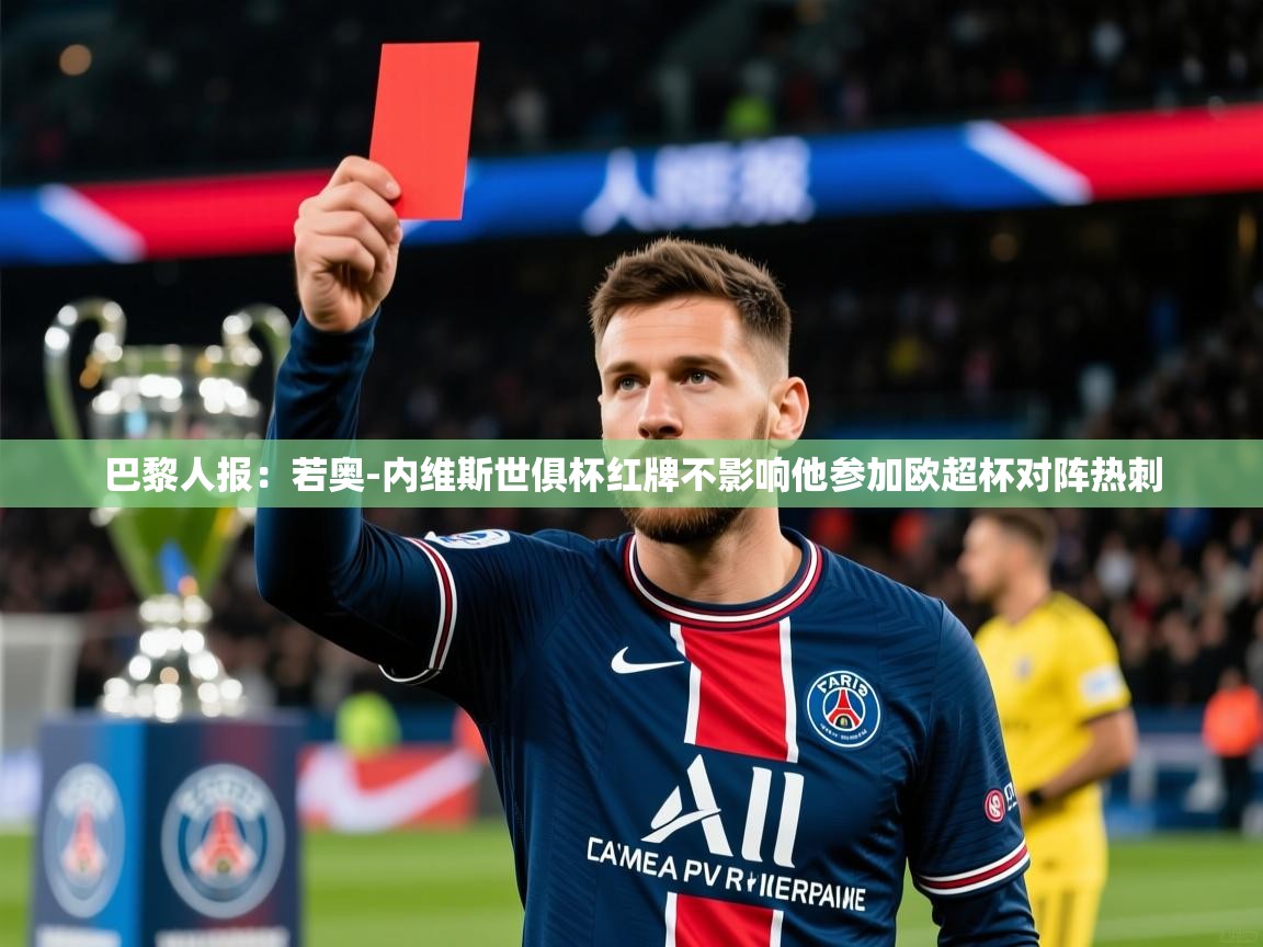 2025米兰体育平台登录入口巴黎人报：若奥-内维斯世俱杯红牌不影响他参加欧超杯对阵热刺