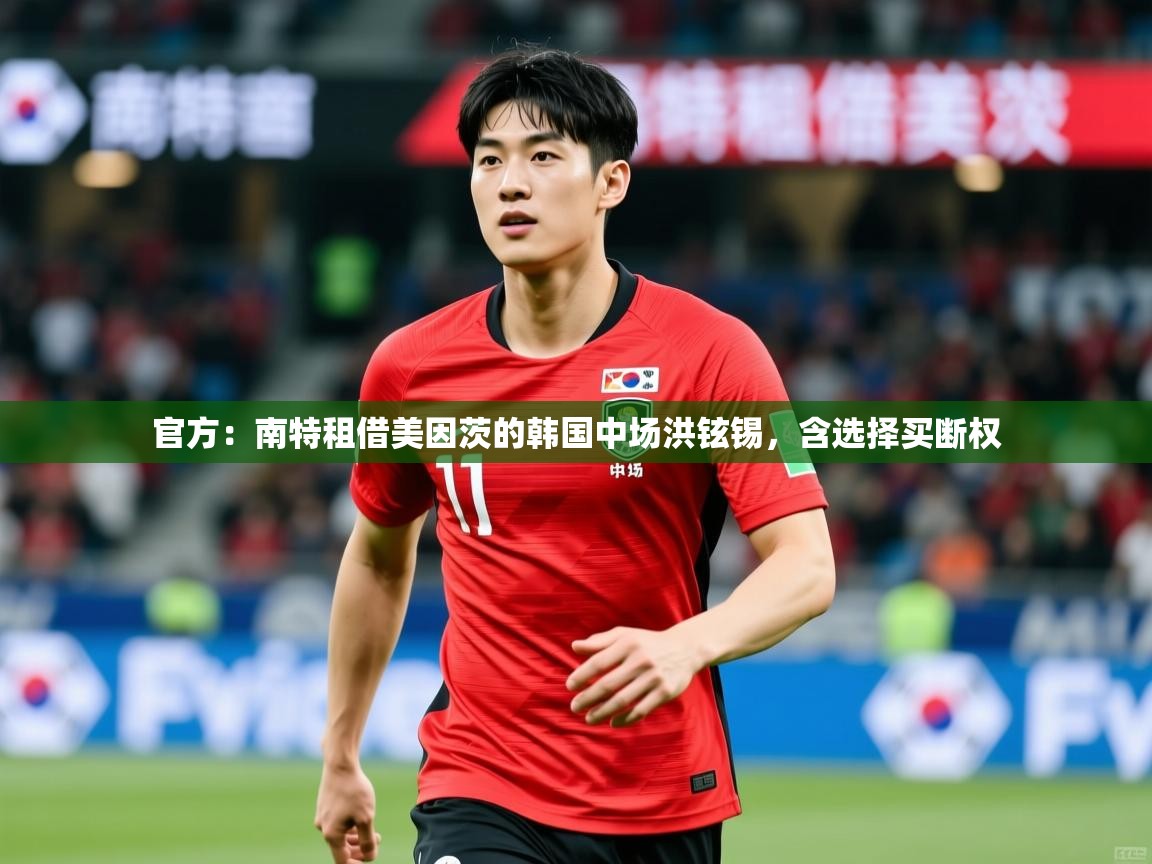 2025米兰体育官方：南特租借美因茨的韩国中场洪铉锡，含选择买断权
