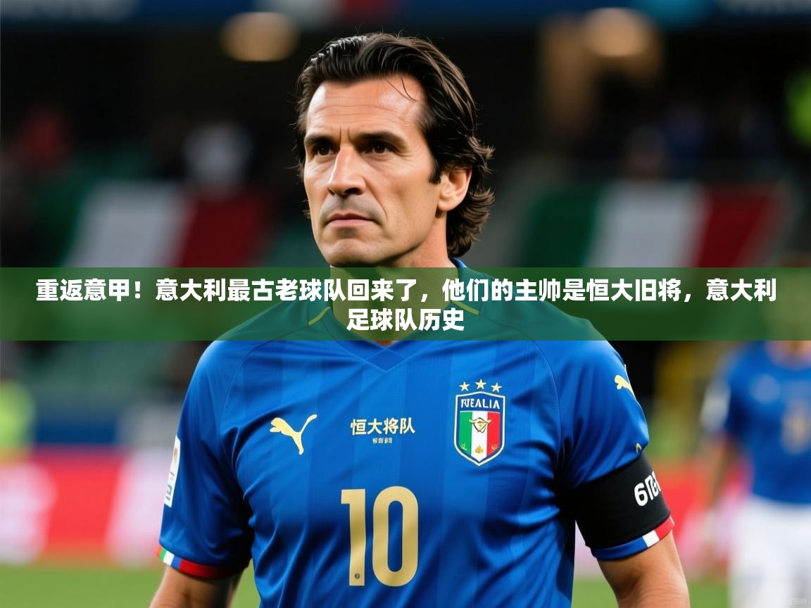 2025米兰体育官网入口重返意甲!意大利最古老球队回来了,他们的主帅是恒大旧将,意大利足球队历史