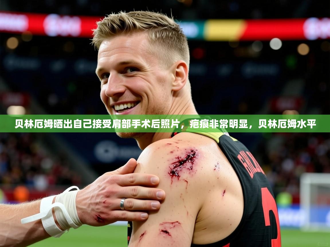 2025米兰体育平台登录入口贝林厄姆晒出自己接受肩部手术后照片,疤痕非常明显,贝林厄姆水平