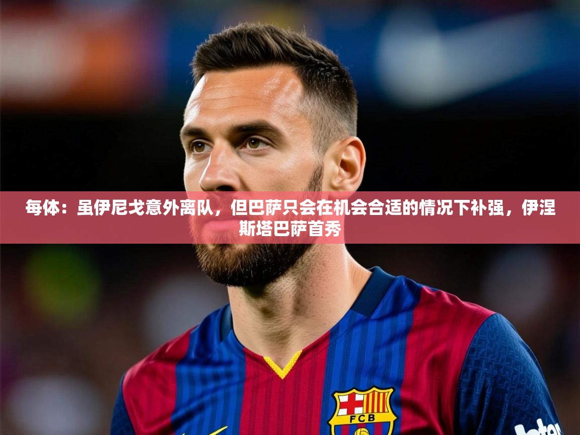 2025米兰体育网址每体：虽伊尼戈意外离队，但巴萨只会在机会合适的情况下补强，伊涅斯塔巴萨首秀