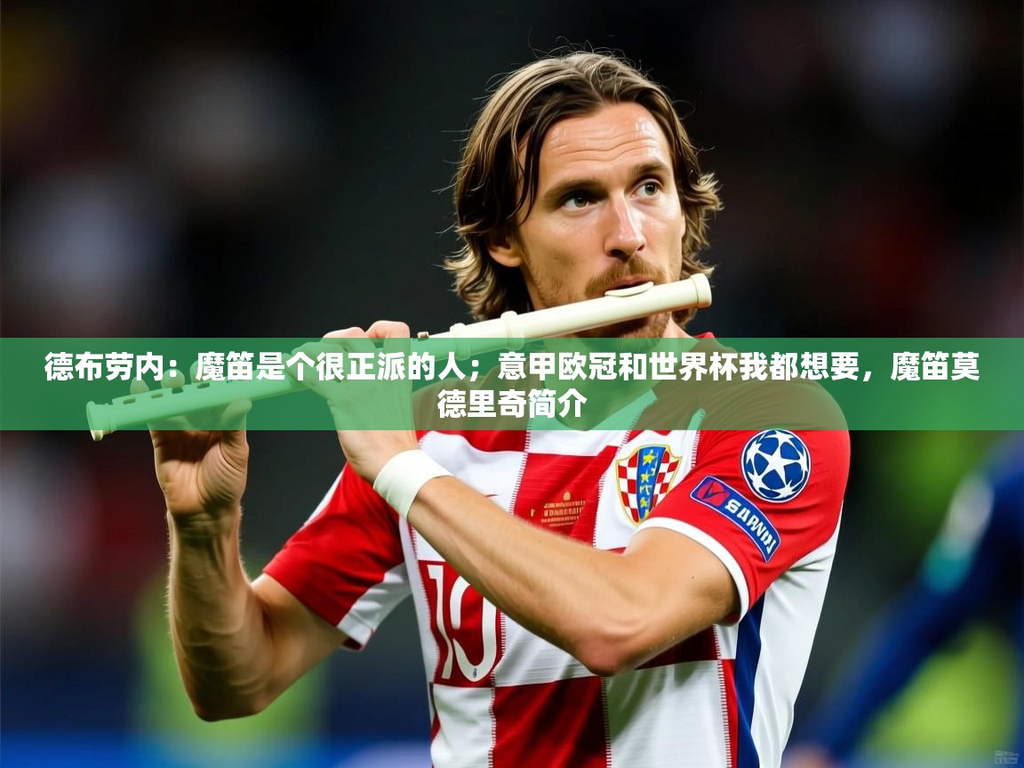 2025米兰体育网页版登录德布劳内：魔笛是个很正派的人；意甲欧冠和世界杯我都想要，魔笛莫德里奇简介