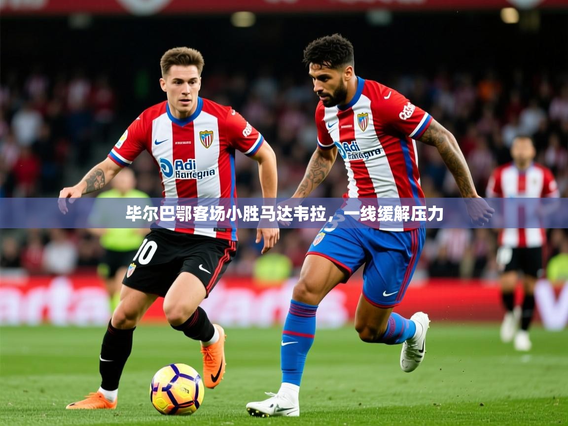 2025米兰体育下载毕尔巴鄂客场小胜马达韦拉，一线缓解压力