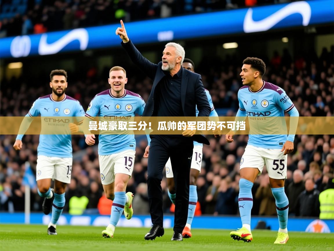 2026米兰体育网站拉斯帕尔马斯赞助商曼城豪取三分！瓜帅的军团势不可挡