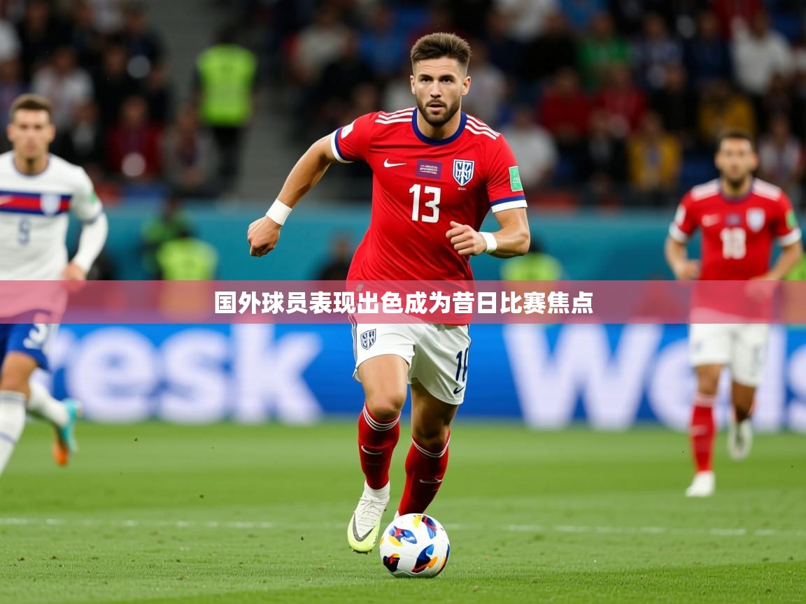 2026米兰体育官网入口国外球员表现出色成为昔日比赛焦点  第1张