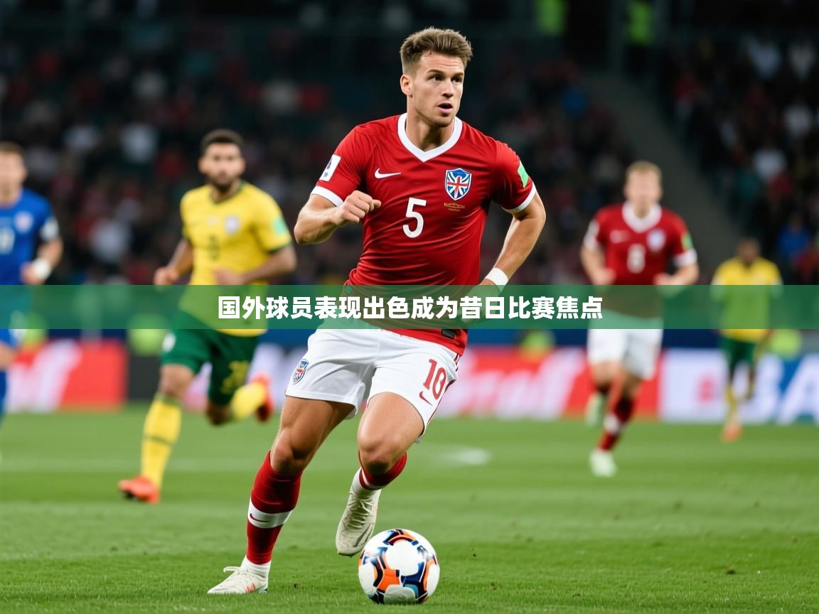 2026米兰体育官网入口国外球员表现出色成为昔日比赛焦点  第2张