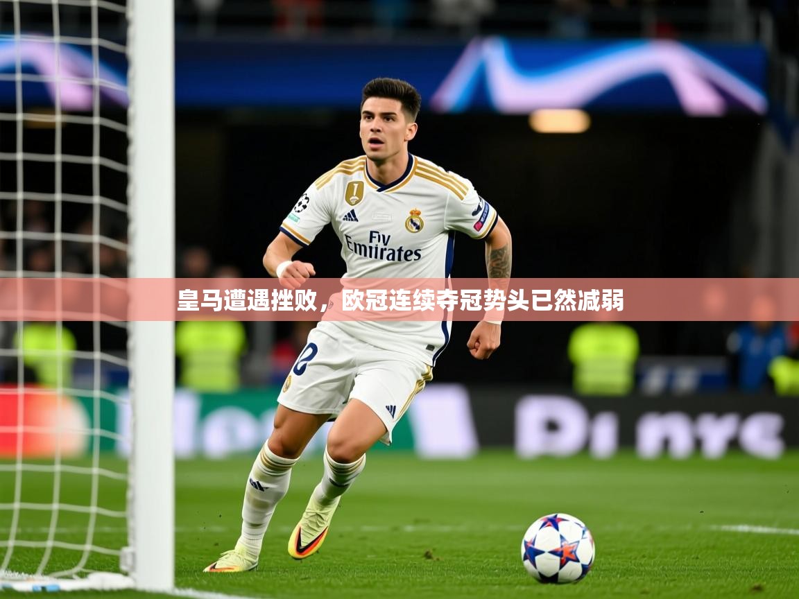 2026米兰体育官方客户端下载皇马遭遇挫败，欧冠连续夺冠势头已然减弱