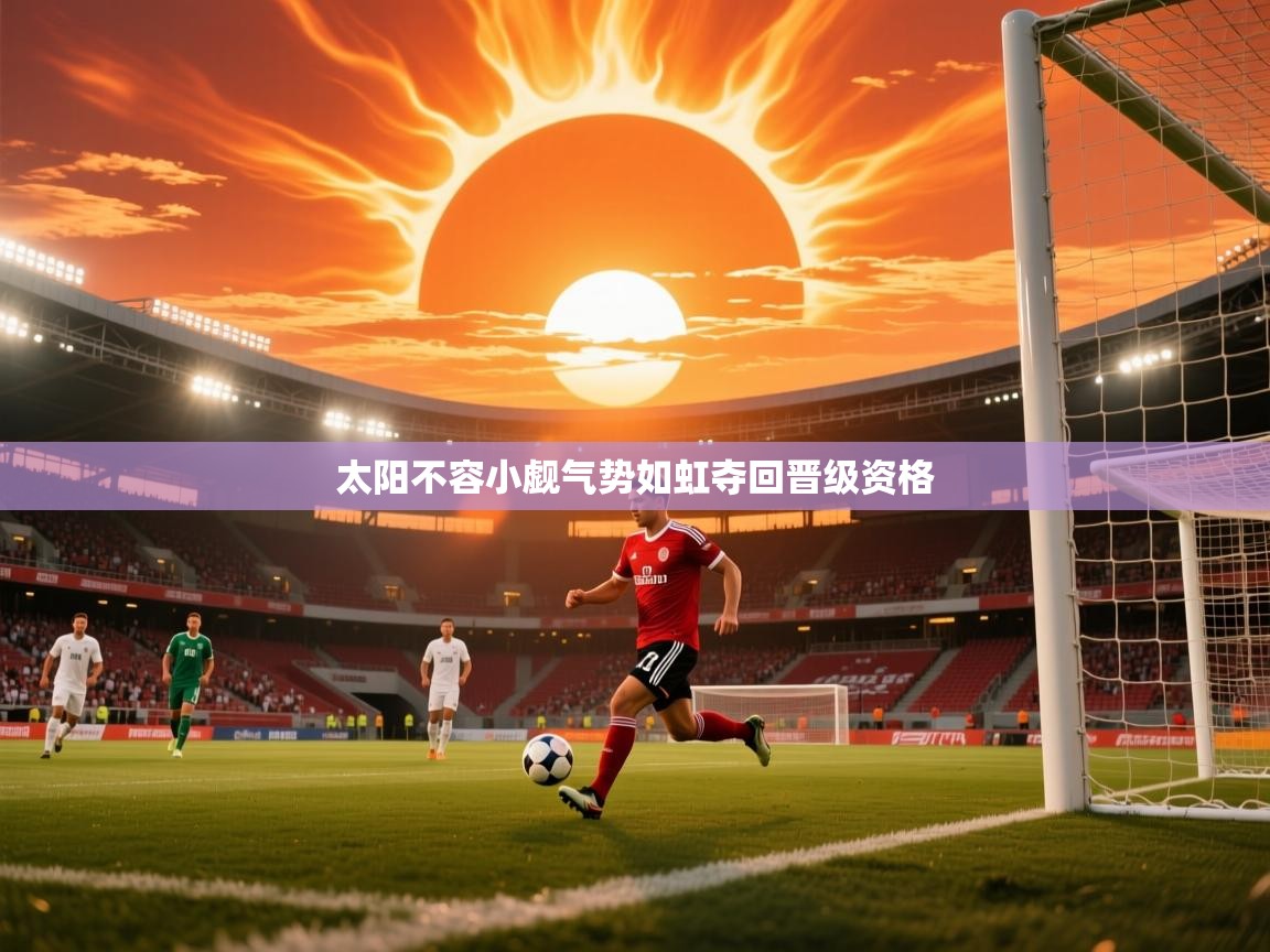 2026米兰体育网址太阳不容小觑气势如虹夺回晋级资格  第2张