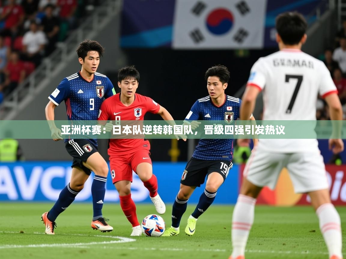 2026米兰体育官方客户端下载亚洲杯赛：日本队逆转韩国队，晋级四强引发热议