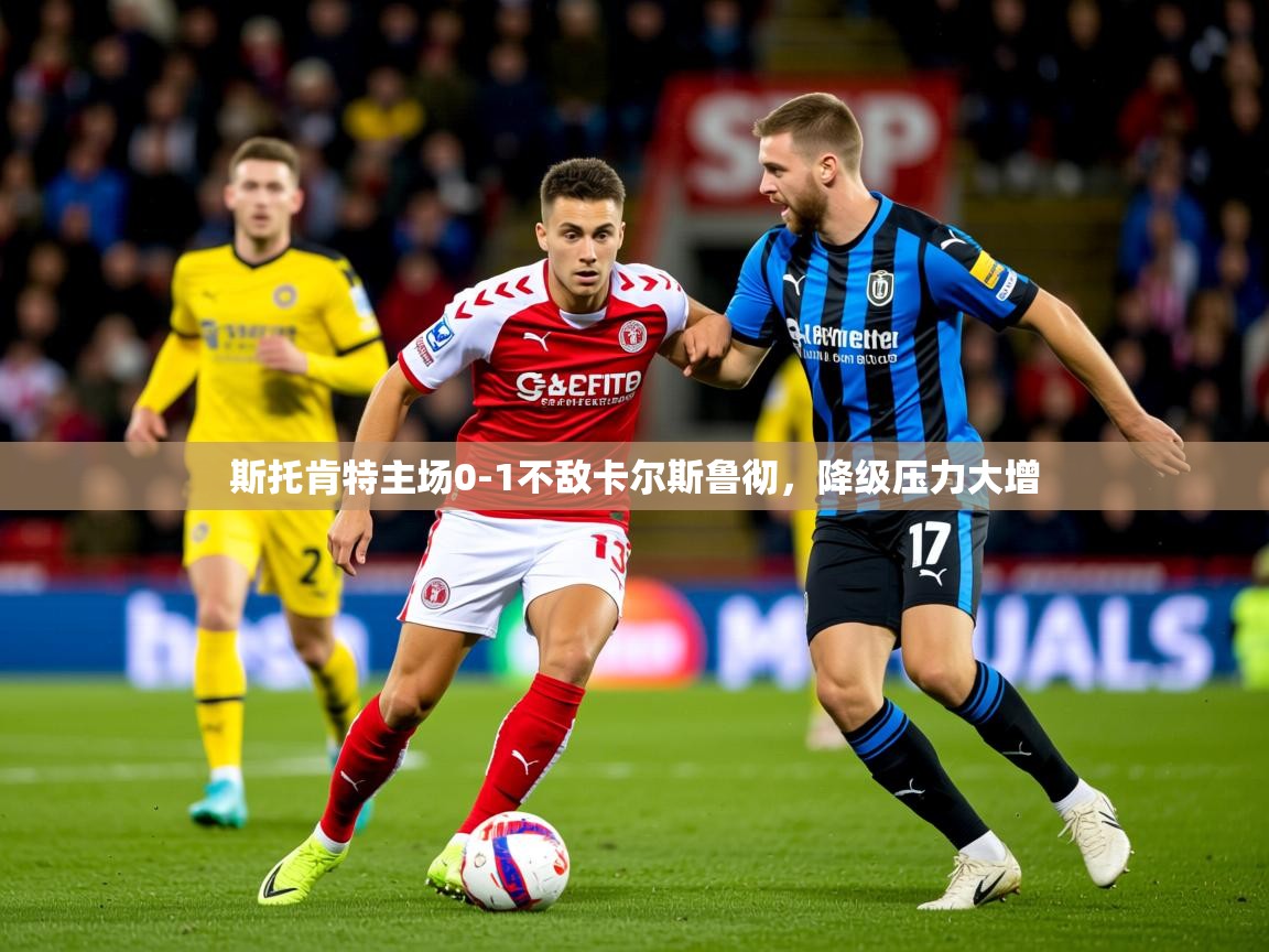 2026米兰体育网页版登录斯托肯特主场0-1不敌卡尔斯鲁彻，降级压力大增