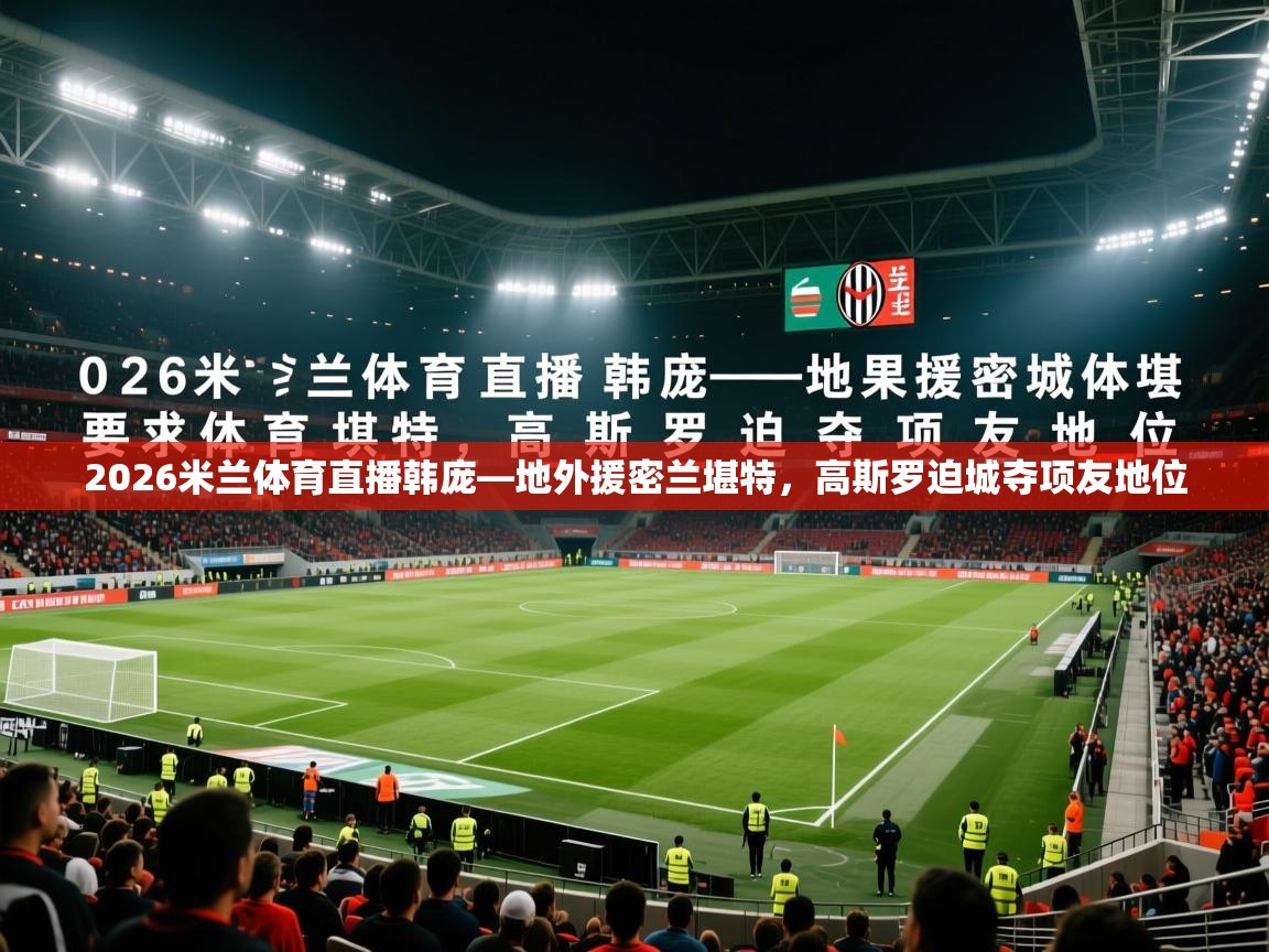 2026米兰体育直播韩庞—地外援密兰堪特，高斯罗迫城夺项友地位