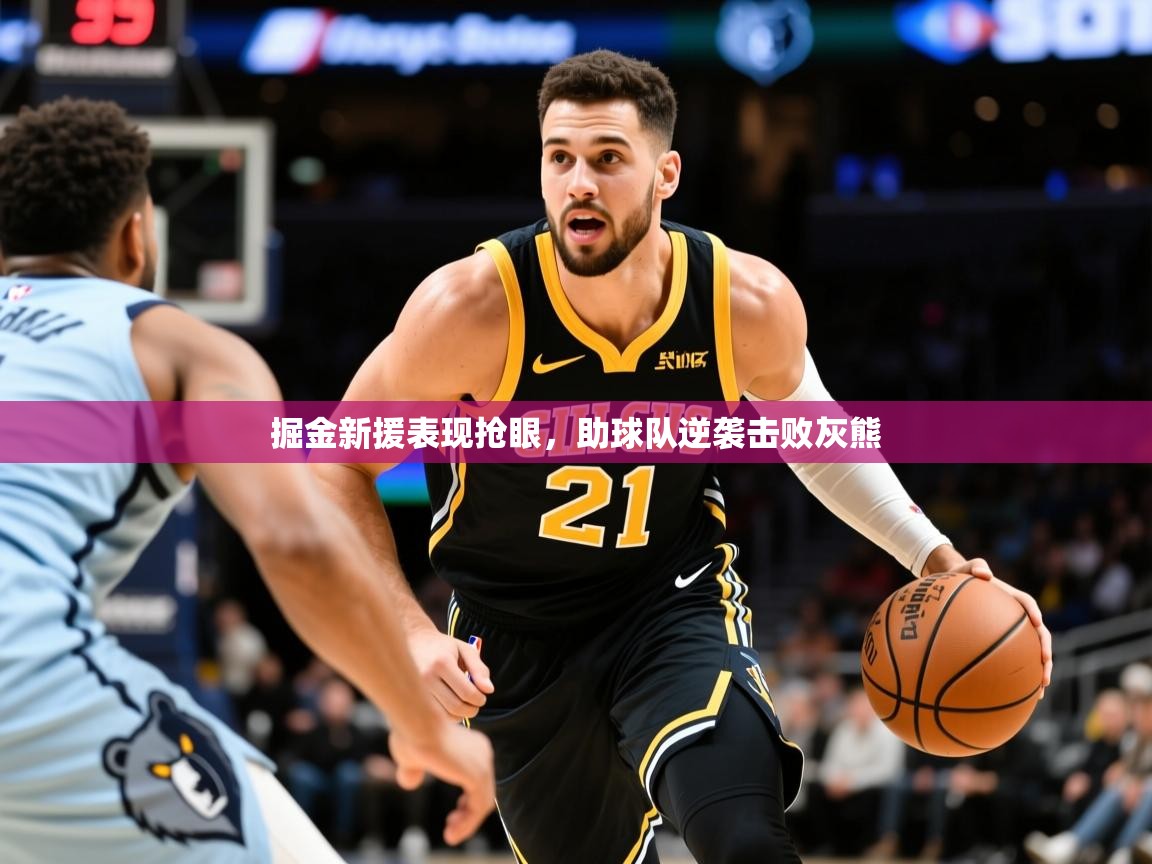 2026米兰体育app下载掘金新援表现抢眼,助球队逆袭击败灰熊